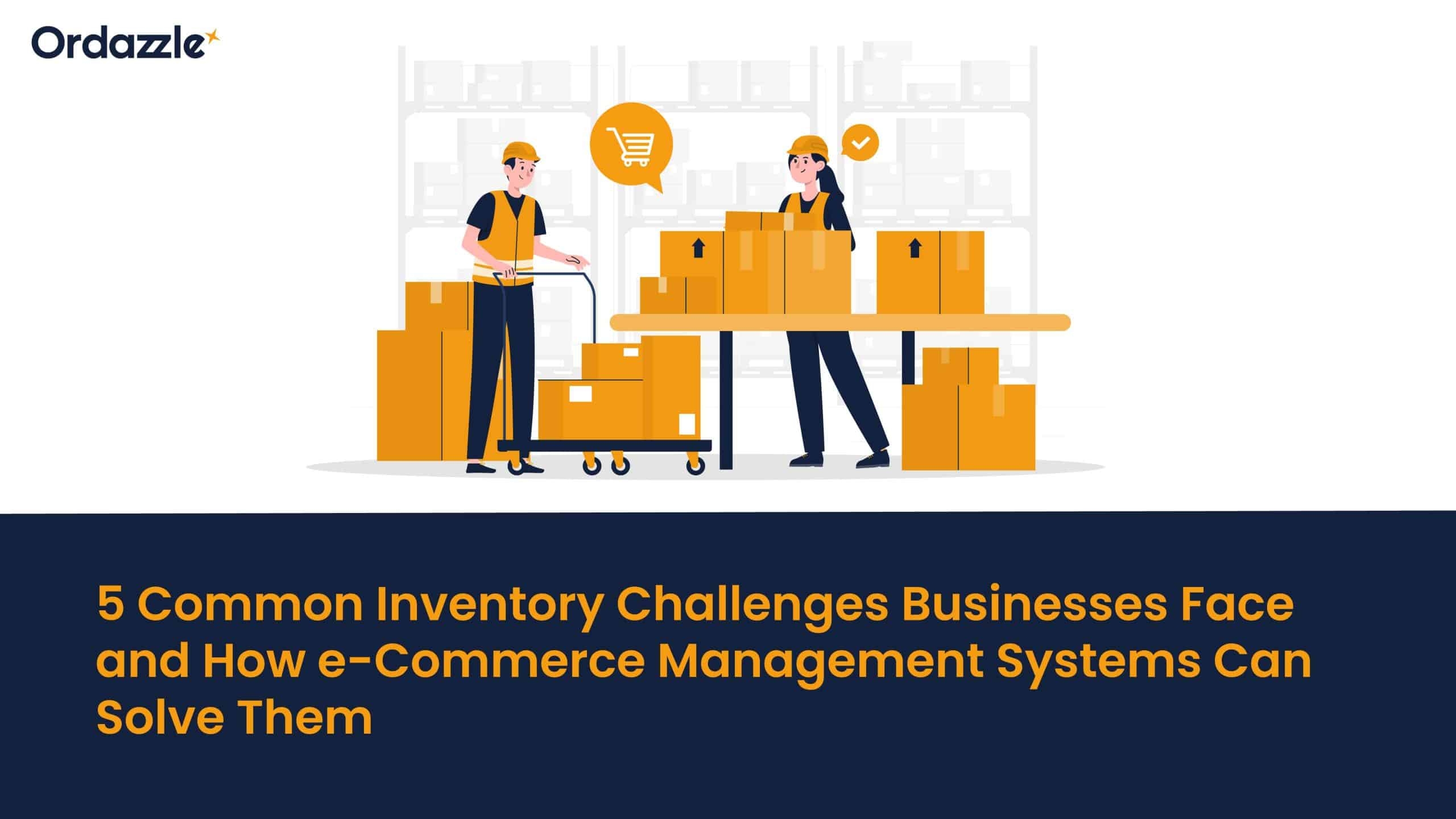5 Common inventory challenges businesses face and how e-Commerce management systems can solve them