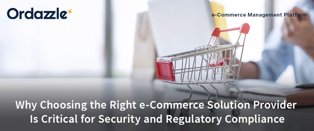 Why Choosing the Right e-Commerce Solution Provider Is Critical for Security and Regulatory Compliance