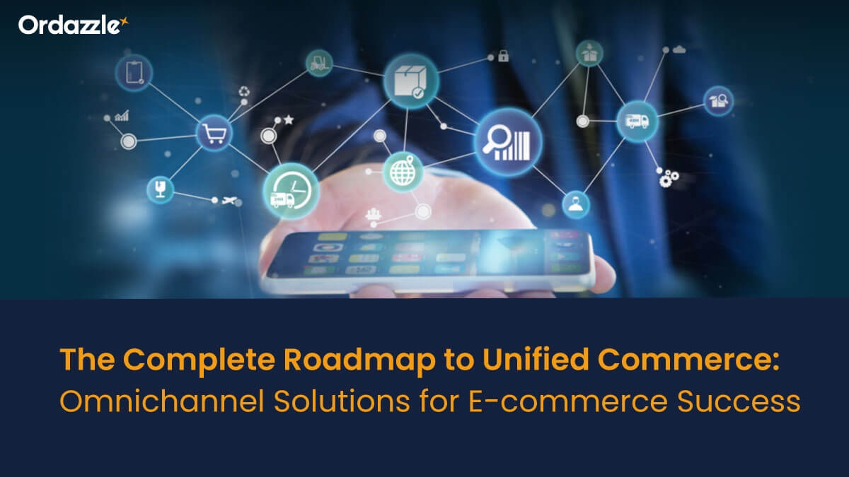 The Complete Roadmap to Unified Commerce: Omnichannel Solutions for E-commerce Success