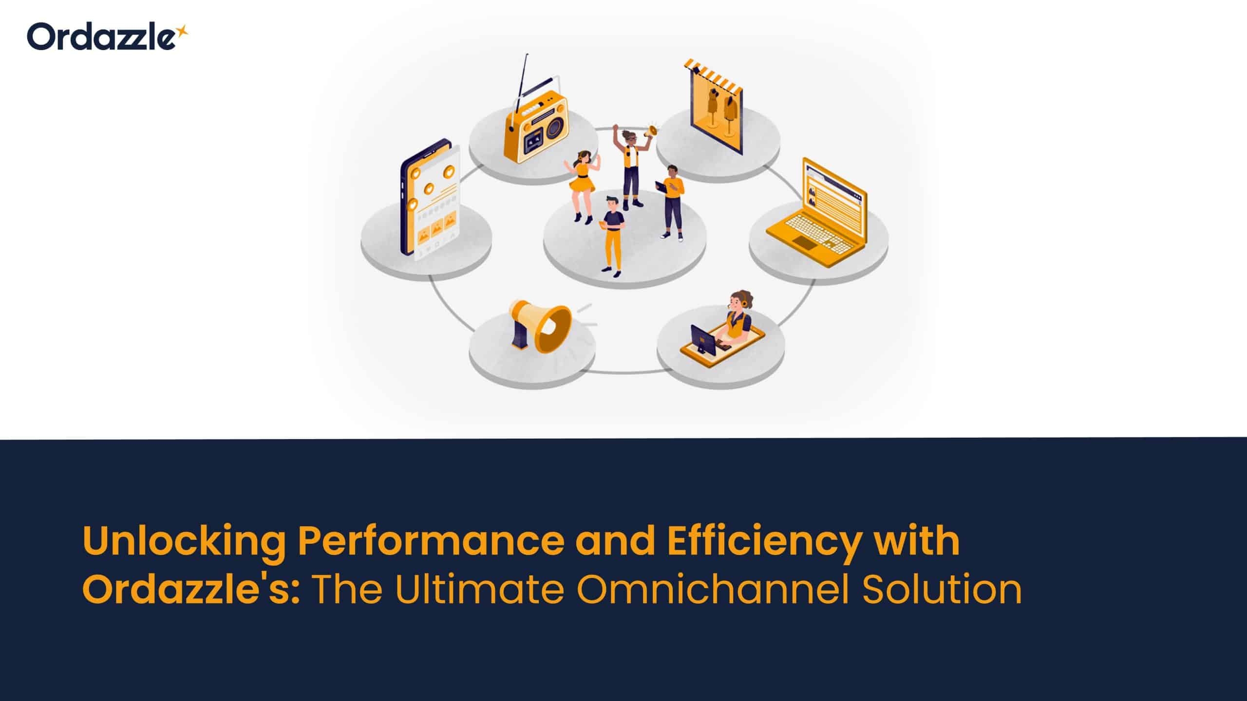 Unlocking Performance and Efficiency with Ordazzle: The Ultimate Omnichannel Solution
